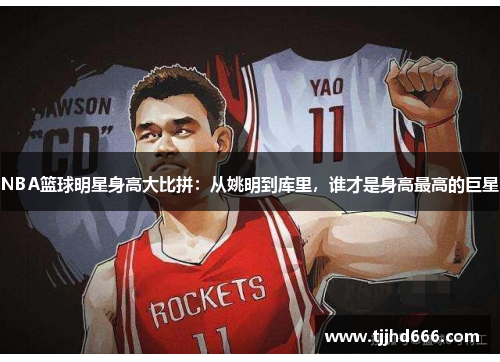 NBA篮球明星身高大比拼：从姚明到库里，谁才是身高最高的巨星