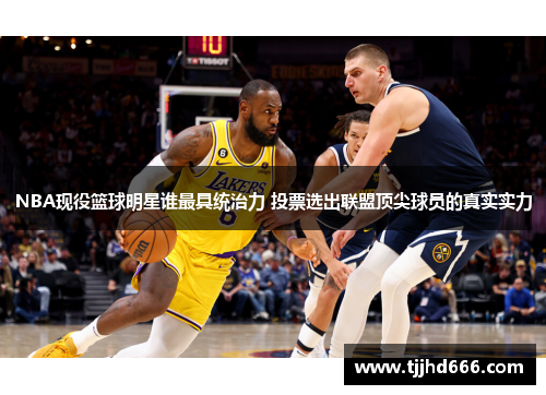 NBA现役篮球明星谁最具统治力 投票选出联盟顶尖球员的真实实力